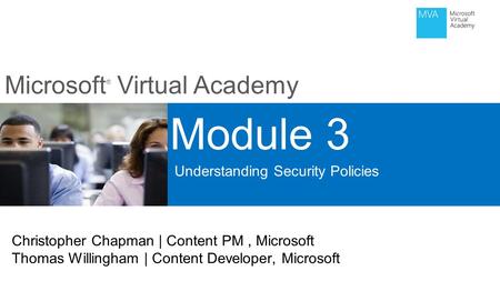 Microsoft ® Virtual Academy Module 3 Understanding Security Policies Christopher Chapman | Content PM, Microsoft Thomas Willingham | Content Developer,