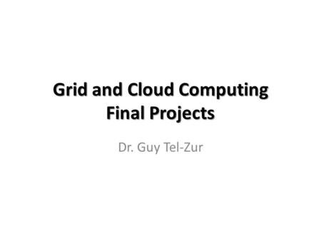 Grid and Cloud Computing Final Projects Dr. Guy Tel-Zur.