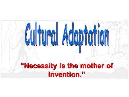 “Necessity is the mother of invention.” A culture’s development is dependent upon its ability to adapt to or modify the environment. What does this mean?