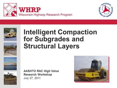 Intelligent Compaction for Subgrades and Structural Layers AASHTO RAC High Value Research Workshop July 27, 2011.