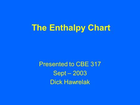 The Enthalpy Chart Presented to CBE 317 Sept – 2003 Dick Hawrelak.