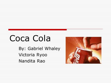 Coca Cola By: Gabriel Whaley Victoria Ryoo Nandita Rao.