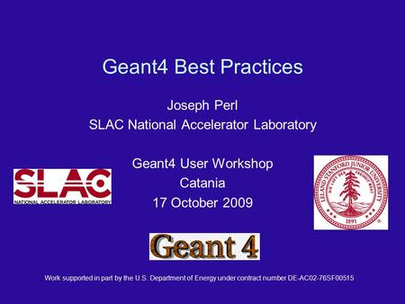 Work supported in part by the U.S. Department of Energy under contract number DE-AC02-76SF00515 Geant4 Best Practices Joseph Perl SLAC National Accelerator.