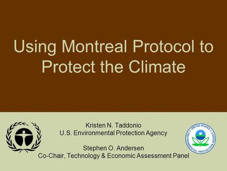 Using Montreal Protocol to Protect the Climate Kristen N. Taddonio U.S. Environmental Protection Agency Stephen O. Andersen Co-Chair, Technology & Economic.