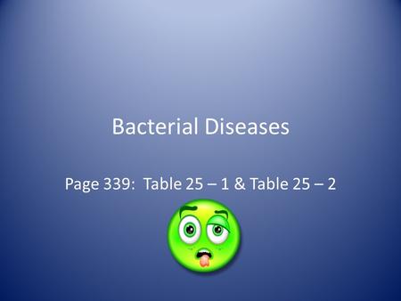 Bacterial Diseases Page 339: Table 25 – 1 & Table 25 – 2.