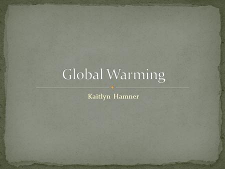 Kaitlyn Hamner. Global Warming is defined as the increase of the average temperature of the earth. The Greenhouse gases traps the Sun’s energy and warms.