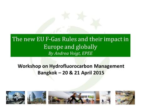 The new EU F-Gas Rules and their impact in Europe and globally By Andrea Voigt, EPEE Workshop on Hydrofluorocarbon Management Bangkok – 20 & 21 April 2015.