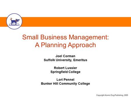 Copyright Atomic Dog Publishing, 2005 Small Business Management: A Planning Approach Joel Corman Suffolk University, Emeritus Robert Lussier Springfield.