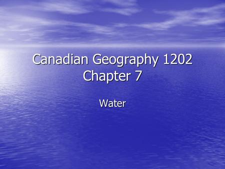 Canadian Geography 1202 Chapter 7 Water. Water Facts Oceans cover 70% of the planet Oceans cover 70% of the planet.