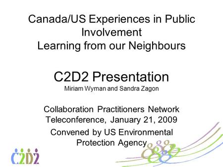 Canada/US Experiences in Public Involvement Learning from our Neighbours C2D2 Presentation Miriam Wyman and Sandra Zagon Collaboration Practitioners Network.