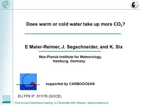 Third annual CarboOcean meeting, 4.-7.December 2007, Bremen, Segschneider et al. Does warm or cold water take up more CO 2 ? E Maier-Reimer, J. Segschneider,