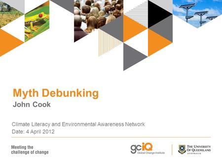 Myth Debunking John Cook Climate Literacy and Environmental Awareness Network Date: 4 April 2012.