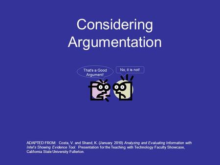 Considering Argumentation ADAPTED FROM: Costa, V. and Shand, K. (January 2010) Analyzing and Evaluating Information with Intel’s Showing Evidence Tool.