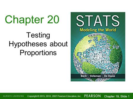 1-1 Copyright © 2015, 2010, 2007 Pearson Education, Inc. Chapter 19, Slide 1 Chapter 20 Testing Hypotheses about Proportions.