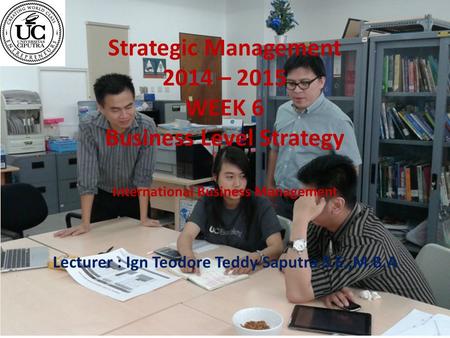 Strategic Management 2014 – 2015 WEEK 6 Business Level Strategy International Business Management Lecturer : Ign Teodore Teddy Saputra S.E.,M.B.A.