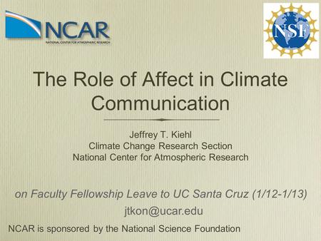 The Role of Affect in Climate Communication Jeffrey T. Kiehl Climate Change Research Section National Center for Atmospheric Research NCAR is sponsored.