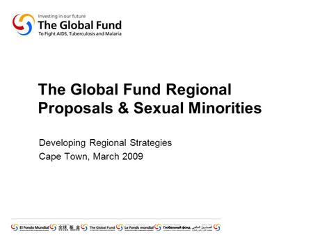 The Global Fund Regional Proposals & Sexual Minorities Developing Regional Strategies Cape Town, March 2009.