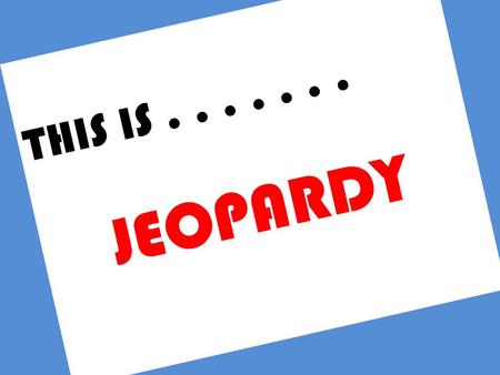 Grade 7/8 FLUIDS JEOPARDY T H I S I S....... J E O P A R D Y.