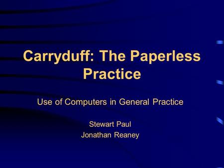 Carryduff: The Paperless Practice Use of Computers in General Practice Stewart Paul Jonathan Reaney.