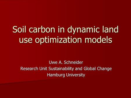 Soil carbon in dynamic land use optimization models Uwe A. Schneider Research Unit Sustainability and Global Change Hamburg University.