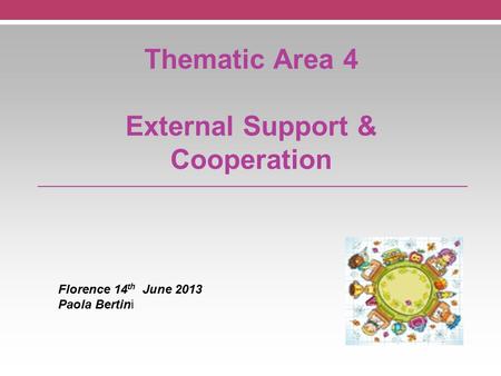 Thematic Area 4 External Support & Cooperation Florence 14 th June 2013 Paola Bertini.