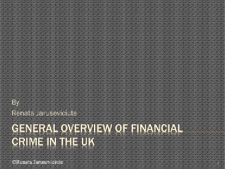 By Renata Jaruseviciute 1 ©Renata Jaruseviciute.  Financial Crime definition & types  Regulatory body  Legislation  Questions to be asked yourself.