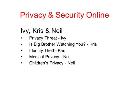 Privacy & Security Online Ivy, Kris & Neil Privacy Threat - Ivy Is Big Brother Watching You? - Kris Identity Theft - Kris Medical Privacy - Neil Children’s.