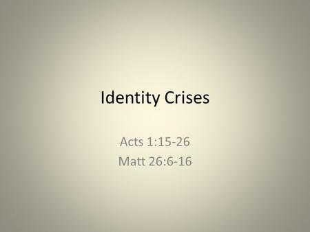 Identity Crises Acts 1:15-26 Matt 26:6-16. WE ARE HEIRS (Royalty) Same rights, powers & privileges as Jesus our Co-heir We’ve inherited A Kingdom (of.