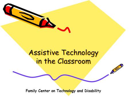 Assistive Technology in the Classroom Family Center on Technology and Disability.