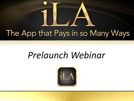 ILA The App That Pays in so Many Ways Prelaunch Webinar.