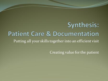 Putting all your skills together into an efficient visit Creating value for the patient.