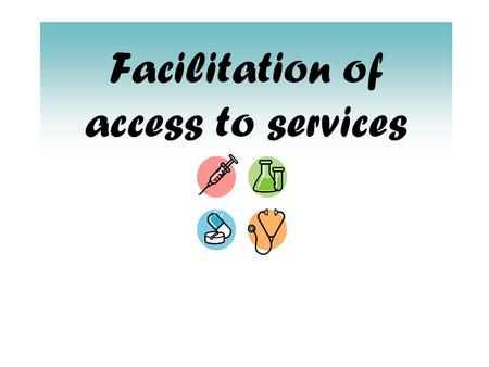 Facilitation of access to services. L/O – To know the different types of barriers that prevent service users accessing services.