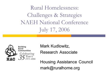 Rural Homelessness: Challenges & Strategies NAEH National Conference July 17, 2006 Mark Kudlowitz, Research Associate Housing Assistance Council