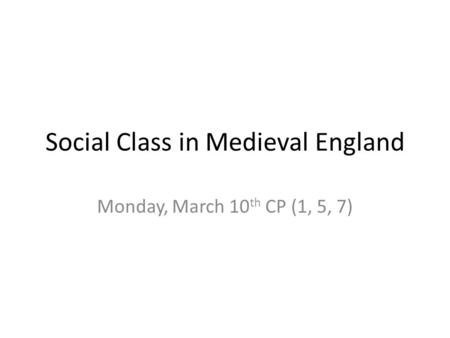 Social Class in Medieval England Monday, March 10 th CP (1, 5, 7)