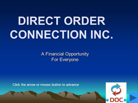 DIRECT ORDER CONNECTION INC. A Financial Opportunity For Everyone Click the arrow or mouse button to advance.