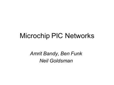 Microchip PIC Networks Amrit Bandy, Ben Funk Neil Goldsman.