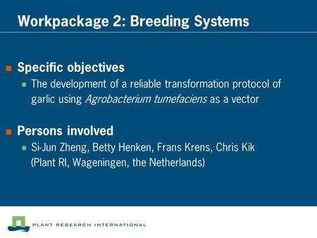 Workpackage 2: Breeding Systems Specific objectives The development of a reliable transformation protocol of garlic using Agrobacterium tumefaciens as.