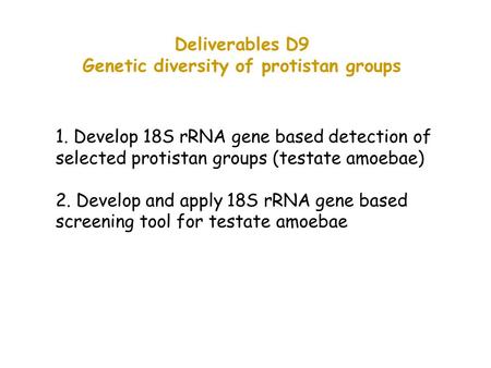 Deliverables D9 Genetic diversity of protistan groups 1. Develop 18S rRNA gene based detection of selected protistan groups (testate amoebae) 2. Develop.