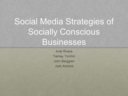 Social Media Strategies of Socially Conscious Businesses Ariel Rivera Tierney Torchin John Berggren Josh Almond.