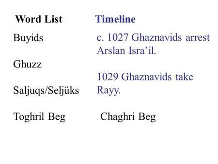 Word ListTimeline Buyids Ghuzz Saljuqs/Seljüks Toghril BegChaghri Beg c. 1027 Ghaznavids arrest Arslan Isra’il. 1029 Ghaznavids take Rayy.