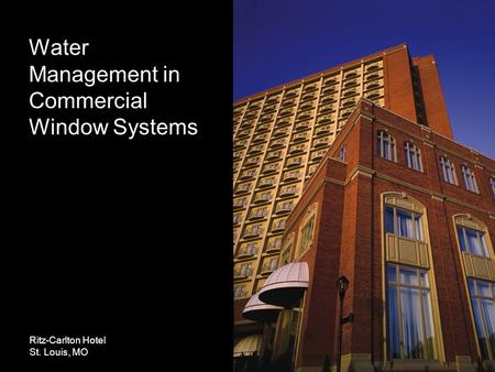 Water Management in Commercial Window Systems Ritz-Carlton Hotel St. Louis, MO.