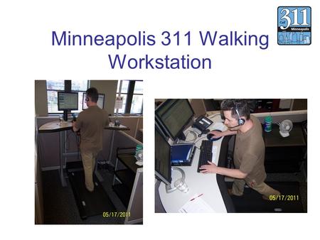 Minneapolis 311 Walking Workstation. Before the Treadmill Minneapolis 311 has 28 employees total Hours are 7 am – 7 pm Pre Survey indicated that of 23.