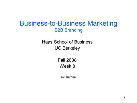 11 Business-to-Business Marketing B2B Branding Haas School of Business UC Berkeley Fall 2008 Week 8 Zsolt Katona.