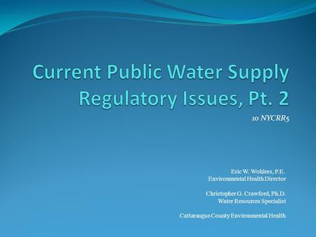 10 NYCRR5 Eric W. Wohlers, P.E. Environmental Health Director Christopher G. Crawford, Ph.D. Water Resources Specialist Cattaraugus County Environmental.