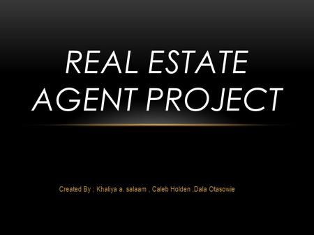 Created By ; Khaliya a. salaam, Caleb Holden,Dala Otasowie REAL ESTATE AGENT PROJECT.