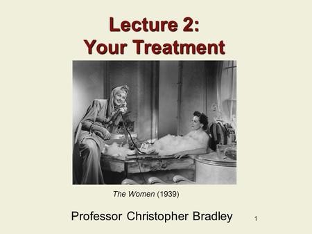 1 Lecture 2: Your Treatment Professor Christopher Bradley The Women (1939)