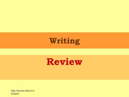 Mgr. Simona Sikorová Znojmo Writing Review. There are three parts of a review 1. Introduction - one paragraph 2. Main part – 2-3 paragraphs 3. Conclusion.