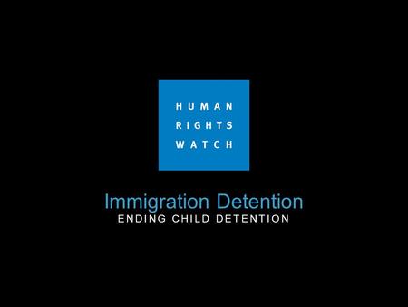 Immigration Detention ENDING CHILD DETENTION. End Child Detention “States must expeditiously and completely cease the detention of children on the basis.