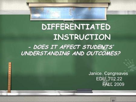 - DOES IT AFFECT STUDENTS’ UNDERSTANDING AND OUTCOMES? DIFFERENTIATED INSTRUCTION Janice Congreaves EDU. 702.22 FALL 2009.