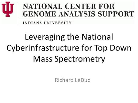 Leveraging the National Cyberinfrastructure for Top Down Mass Spectrometry Richard LeDuc.